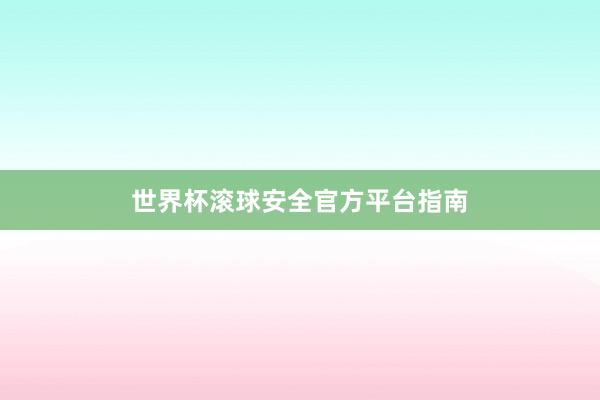 世界杯滚球安全官方平台指南