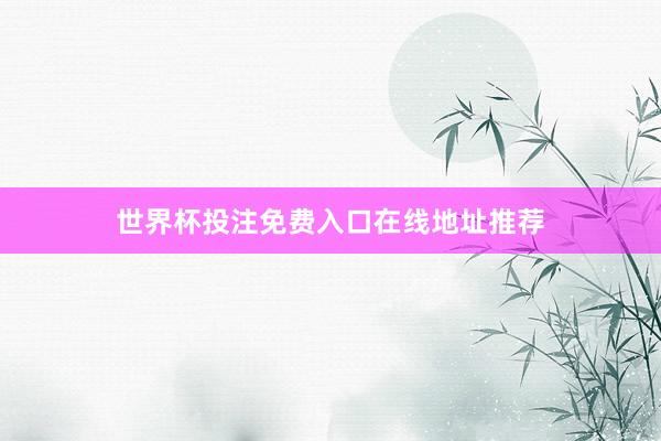 世界杯投注免费入口在线地址推荐