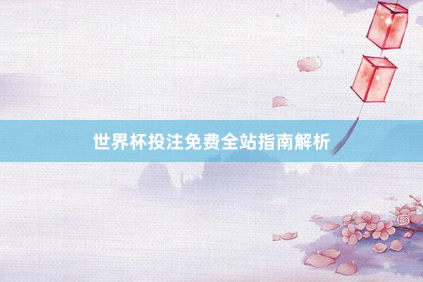 世界杯投注免费全站指南解析